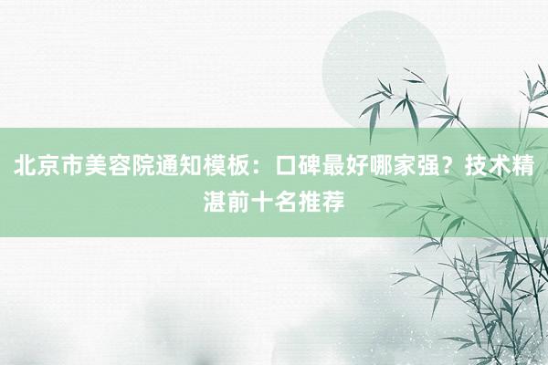 北京市美容院通知模板：口碑最好哪家强？技术精湛前十名推荐